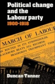 Image of Political Change and the Labour Party 1900-1918 by Duncan Tanner Hardback