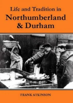 Image of Life and Tradition in Northumberland and Durham by Frank Atkinson Paperback