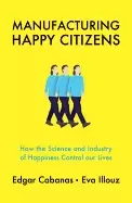 Image of manufacturing happy citizens how the science and industry of happiness cont