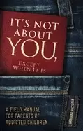 Image of its not about you except when it is a field manual for parents of addicted