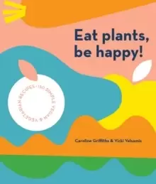 Image of Eat Plants, Be Happy! : 130 simple vegan and vegetarian recipes