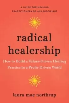 Image of Radical Healership : How to Build a Values-Driven Healing Practice in a Profit-Driven World