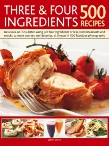 Image of Three & Four Ingredients 500 Recipes : Delicious, No-Fuss Dishes Using Just Four Ingredients or Less, from Breakfasts and Snacks to Main Courses and D