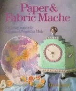 Image of paper and fabric mache 100 imaginative and ingenious projects to make