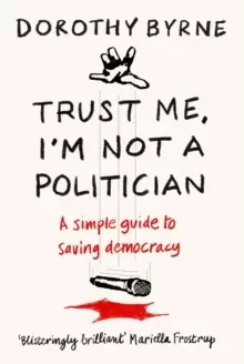 Image of TRUST ME, I'M NOT A POLITICIAN : A simple guide to saving democracy