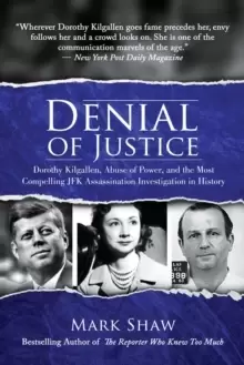 Image of Denial of Justice : Dorothy Kilgallen, Abuse of Power, and the Most Compelling JFK Assassination Investigation in History