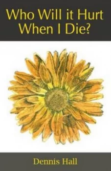 Image of Who Will It Hurt When I Die by Dennis Hall Paperback