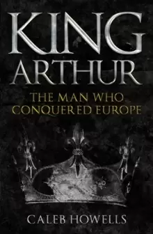 Image of King Arthur : The Man Who Conquered Europe