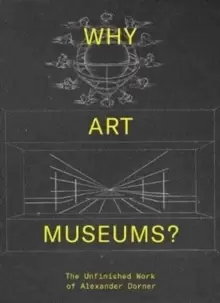 Image of Why Art Museums? The Unfinished Work of Alexander Dorner