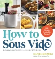 Image of How to Sous Vide : Easy, Delicious Perfection Any Night of the Week: 100+ Simple, Irresistible Recipes