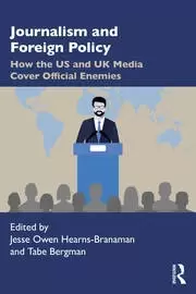 Image of Journalism and Foreign Policy How the US and UK Media Cover Official Enemies