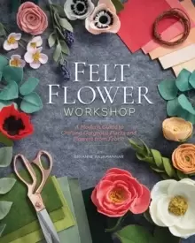 Image of Felt Flower Workshop : A Modern Guide to Crafting Gorgeous Plants and Flowers from Fabric