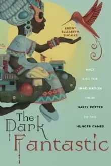 image of The Dark Fantastic : Race and the Imagination from Harry Potter to the Hunger Games