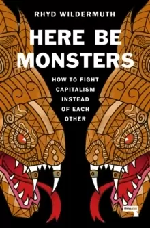 Image of Here Be Monsters : How to Fight Capitalism Instead of Each Other