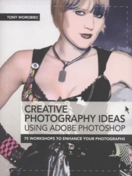 Image of Creative Photography Ideas Using Adobe Photoshop by Tony Worobiec Paperback