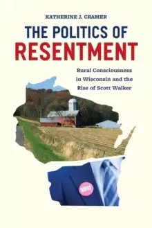 Image of The Politics of Resentment - Rural Consciousness in Wisconsin and the Rise of Scott Walker