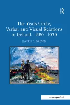 Image of The Yeats Circle Verbal and Visual Relations in Ireland 18801939