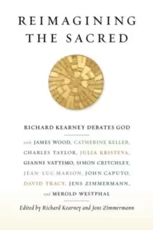 Image of Reimagining the Sacred : Richard Kearney Debates God with James Wood, Catherine Keller, Charles Taylor, Julia Kristeva, Gianni Vattimo, Simon Critchle