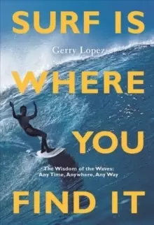 Image of Surf Is Where You Find It : The Wisdom of Waves, Any Time, Anywhere, Any Way