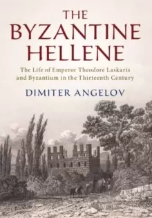 Image of The Byzantine Hellene : The Life of Emperor Theodore Laskaris and Byzantium in the Thirteenth Century