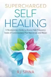 Image of Supercharged Self-Healing : A Revolutionary Guide to Access High-Frequency States of Consciousness That Rejuvenate and Repair
