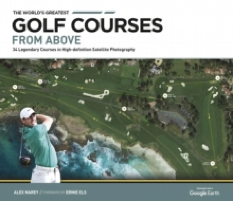 Image of The World's Greatest Golf Courses From Above : 34 Legendary Courses in High-Definition Satellite Photographs Hardback