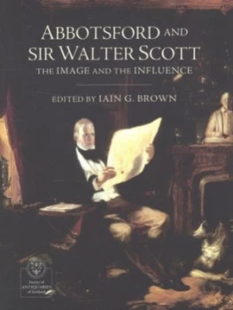 Image of Abbotsford and Sir Walter Scott by Iain Gordon Brown and Society of Antiquaries of Scotland Paperback