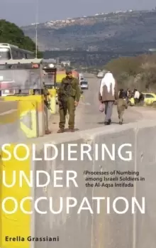 Image of Soldiering Under Occupation : Processes of Numbing among Israeli Soldiers in the Al-Aqsa Intifada