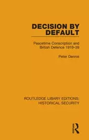 Image of Decision by Default Peacetime Conscription and British Defence 1919-39