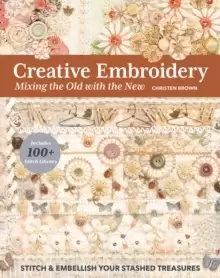 Image of Creative Embroidery, Mixing the Old with the New : Stitch & Embellish Your Stashed Treasures