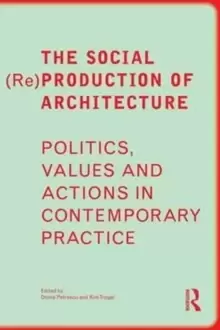 Image of The Social (Re)Production of Architecture : Politics, Values and Actions in Contemporary Practice