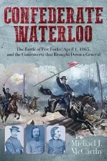 Image of Confederate Waterloo : The Battle of Five Forks, April 1, 1865, and the Controversy That Brought Down a General