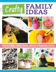 Image of Crafty Family Ideas : Projects to Make, Things to Bake, and Lots of Homemade(ish) Fun