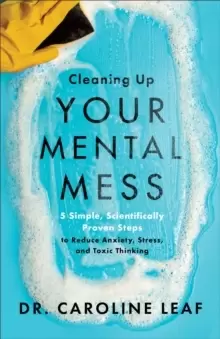 Image of Cleaning Up Your Mental Mess : 5 Simple, Scientifically Proven Steps to Reduce Anxiety, Stress, and Toxic Thinking