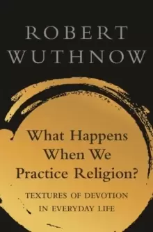 Image of What Happens When We Practice Religion? Textures of Devotion in Everyday Life
