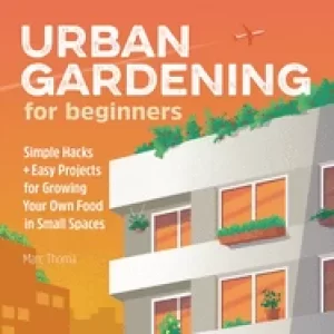 Image of urban gardening for beginners simple hacks and easy projects for growing yo
