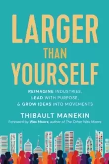 Image of Larger Than Yourself : The Quest to Reimagine Industries, Lead with Purpose & Grow Ideas into Movements