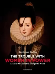 Image of The Trouble with Women in Power : Leaders Who Dared to Change the World