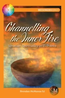 Image of Channelling the Inner Fire : Ignatian Spirituality in 15 Points