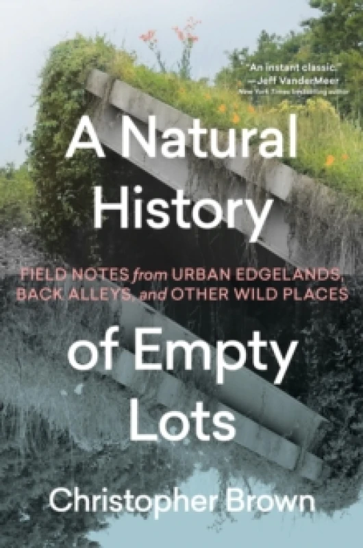 Image of A Natural History of Empty Lots : Field Notes from Urban Edgelands, Back Alleys, and Other Wild Places Hardback