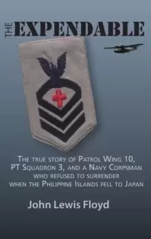 Image of The Expendable : The True Story of Patrol Wing 10, PT Squadron 3, and a Navy Corpsman Who Refused to Surrender When the Philippine Islands Fell to Jap