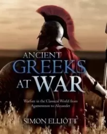 Image of Ancient Greeks at War : Warfare in the Classical World from Agamemnon to Alexander