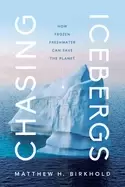 Image of chasing icebergs how frozen freshwater can save the planet