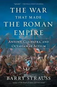 Image of The War That Made the Roman Empire : Antony, Cleopatra, and Octavian at Actium