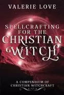 Image of spellcrafting for the christian witch a compendium of christian witchcraft