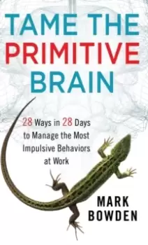 Image of Tame the Primitive Brain : 28 Ways in 28 Days to Manage the Most Impulsive Behaviors at Work