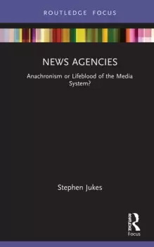Image of News AgenciesAnachronism or Lifeblood of the Media System?