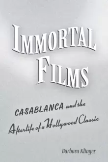 Image of Immortal Films : "Casablanca" and the Afterlife of a Hollywood Classic