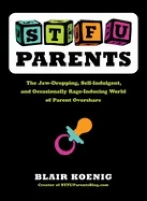 Image of stfu parents the jaw dropping self indulgent and occasionally rage inducing