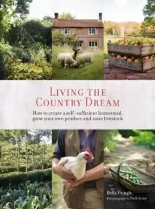 Image of Living the Country Dream : How to Create a Self-Sufficient Homestead, Grow Your Own Produce and Raise Livestock